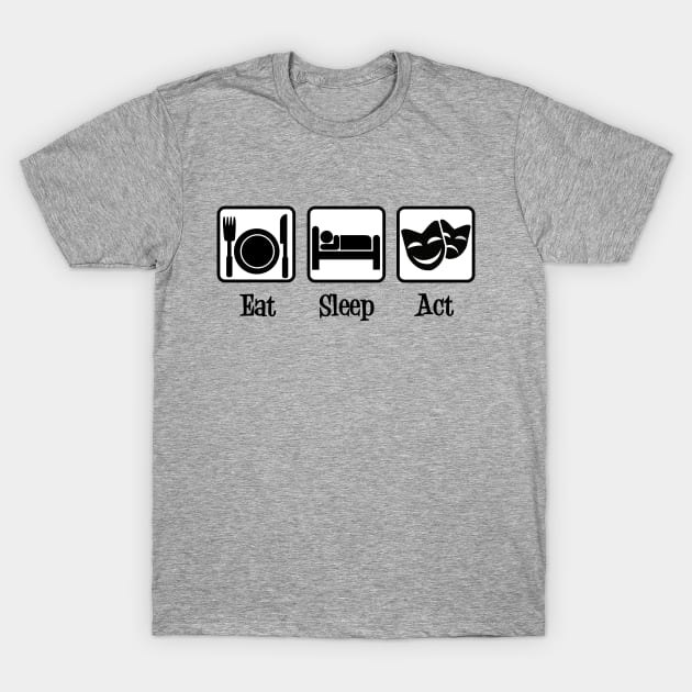 Eat Sleep Act T-Shirt by epiclovedesigns